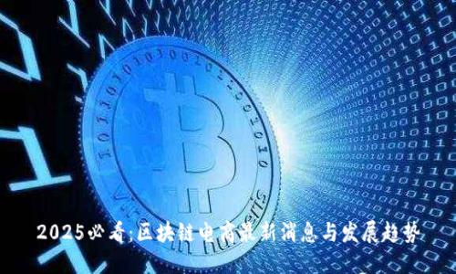 2025必看：区块链电商最新消息与发展趋势