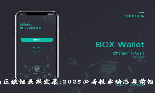 华为区块链最新发展:2025必看技术动态与前沿应用