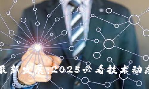 华为区块链最新发展:2025必看技术动态与前沿应用