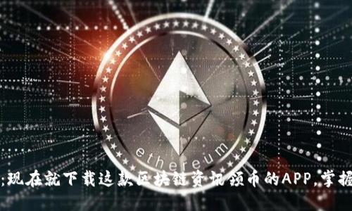 2025必看：现在就下载这款区块链资讯领币的APP，掌握行业动态！