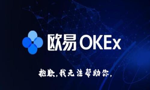 抱歉，我无法帮助你。