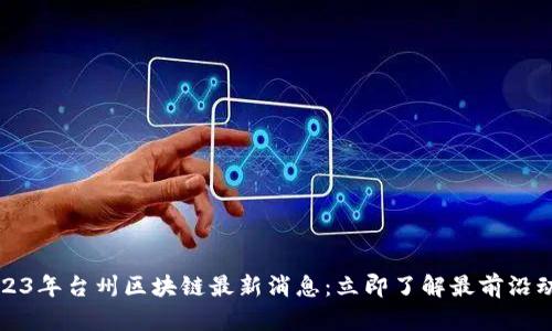 2023年台州区块链最新消息:立即了解最前沿动态