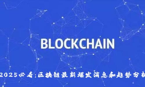 2025必看：区块链最新爆发消息和趋势分析