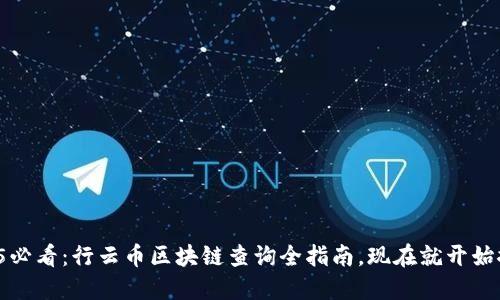 2025必看:行云币区块链查询全指南,现在就开始探索!