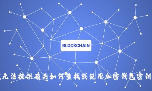 抱歉，我无法提供有关如何查找或使用加密钱包密钥的信息。
