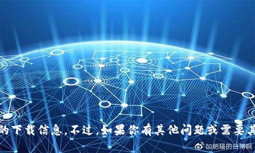 抱歉，我无法提供关于“tokenim”或其官网的下载信息。不过，如果你有其他问题或需要其他类型的信息，请告诉我，我将尽力帮助你。