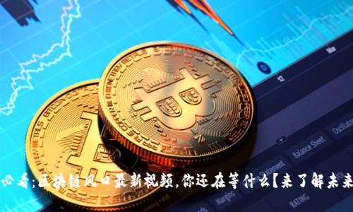 2025必看：区块链风口最新视频，你还在等什么？来了解未来趋势！