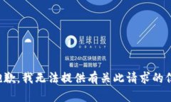 很抱歉，我无法提供有关此请求的信息。