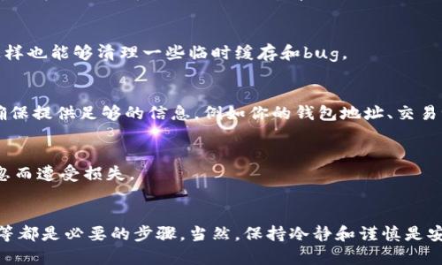 在使用Tokenim钱包时，如果你发现你的币种不见了，不用太过担心。这种情况可能由多种原因造成，以下是一些可能的解决办法和检查步骤，帮助你找回消失的币种。

1. 检查网络连接
首先，请确保你的设备有稳定的网络连接。如果网络不稳定，可能会导致钱包无法同步，进而造成币种不显示的问题。因此，先检查你所使用的Wi-Fi或移动数据连接是否畅通。

2. 确认钱包是否正确导入
如果你刚刚创建了钱包或导入了钱包地址，务必确认输入的信息是否无误。一个小小的错误，例如拼写错误或错误的私钥，都可能导致你无法看到钱包中的资产。建议仔细检查一下钱包的导入步骤和你所使用的助记词或私钥。

3. 更新钱包版本
钱包应用可能会定期更新，以修复错误或添加新功能。如果你使用的Tokenim钱包版本较旧，可能会存在一些兼容性问题。因此，检查应用商店（如App Store或Google Play）是否有新的更新，并及时更新到最新版本。

4. 查看币种支持情况
不同的钱包支持的币种各不相同，确保你要找的币种是Tokenim钱包所支持的。你可以查阅Tokenim的官方网站或内置帮助功能，了解它支持的币种列表。如果该币种最近被新增，也可能需要一些时间才能在你的钱包中显示。

5. 切换网络或链
很多加密货币都是在不同的区块链上进行交易的，如果你把币种存放在多个链上，你需要确保当前选择的是正确的网络。例如，如果某个币种在以太坊和BSC网络上都有发行，而你当前连接的是以太坊网络，但你实际上持有的是BSC链上的代币，你将无法在钱包中看到这些资产。在这种情况下，请尝试切换到正确的网络。

6. 尝试重新启动应用
有时候，简单的重启应用程序可能就能解决问题。你可以关闭Tokenim钱包，然后重新打开，如果还是没有显示币种，尝试重启你的设备，这样也能够清理一些临时缓存和bug。

7. 联络客服支持
如果以上步骤均未解决问题，可以尝试联系Tokenim的客服支持。他们通常会提供更专业的帮助，并能够进一步排查你遇到问题的原因。确保提供足够的信息，例如你的钱包地址、交易记录等，以帮助他们更快速地找到问题所在。

8. 注意安全性
在此期间，请勿随便点击任何来历不明的链接，也不要透露你的私钥或助记词。保护好自己的信息安全是最重要的，确保你的资产不因疏忽而遭受损失。

总结
币种在Tokenim钱包中不见的原因可能有很多，关键是要耐心逐步排查。检查网络、确认导入信息的准确性、更新应用、查看币种支持情况等都是必要的步骤。当然，保持冷静和谨慎是安全使用加密钱包的基本原则。希望这些建议能够帮助你找回遗失的币种，同时也促进你对加密货币的理解与运用。