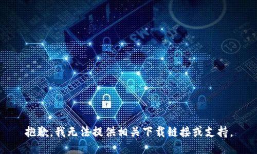 抱歉，我无法提供相关下载链接或支持。