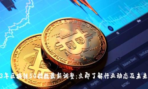 2023年区块链50指数最新调整：立即了解行业动态及未来趋势