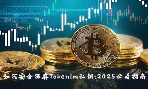 如何安全保存Tokenim私钥:2025必看指南