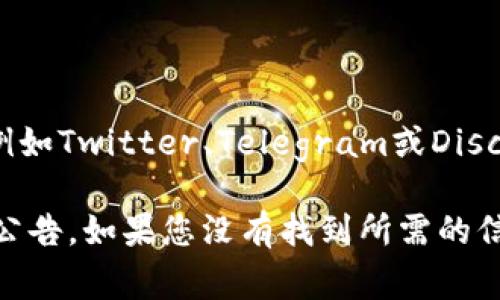 要查找Tokenim钱包的公告，您可以访问Tokenim钱包的官方网站或官方社交媒体页面，例如Twitter、Telegram或Discord。这些平台通常会发布有关钱包更新、安全警告、新功能发布以及其他重要通知的信息。

此外，许多项目在其官方网站上有一个“公告”或“新闻”区域，您可以在此部分找到最新的公告。如果您没有找到所需的信息，您也可以考虑直接联系Tokenim钱包的客户支持服务以获取最新的消息和更新。