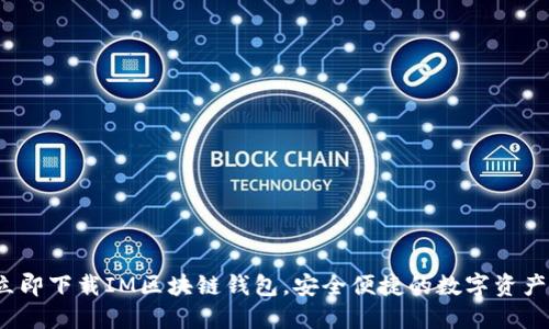 2023年立即下载IM区块链钱包,安全便捷的数字资产管理工具