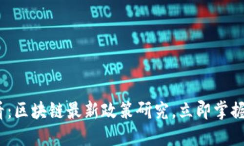 2025必看：区块链最新政策研究，立即掌握未来趋势