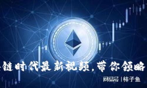 2025必看：区块链时代最新视频，带你领略未来科技的魅力