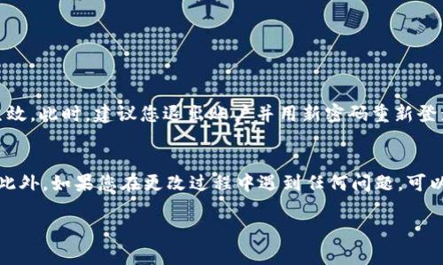 要更改im ken钱包的密码，您可以按照以下步骤进行操作：

步骤一：打开im ken钱包
首先，确保您已经在手机或设备上下载并安装了im ken钱包应用程序。如果尚未安装，请前往应用商店进行下载并安装。

步骤二：登录您的账户
打开应用后，输入您的账号和当前密码进行登录。如果您忘记了当前密码，可以选择“忘记密码”选项进行重置。

步骤三：进入设置菜单
成功登录后，寻找右上角的设置图标，通常是一个齿轮形状的图标，点击进入设置菜单。

步骤四：选择更改密码
在设置菜单中，找到“账号安全”或“密码管理”的选项，点击进入后会出现更改密码的选项。

步骤五：输入新密码
根据系统提示，输入您当前的密码，以及想要设置的新密码。新密码通常要求包含字母、数字和特殊字符，以确保安全性。

步骤六：确认新密码
再次输入新密码进行确认，确保您输入的密码完全一致。

步骤七：保存更改
完成以上步骤后，点击“保存”或“确认”按钮，新的密码将会生效。此时，建议您退出账户并用新密码重新登录，以确认密码更改成功。

注意事项
在更改密码后，最好将新密码记录在安全的地方，避免遗忘。此外，如果您在更改过程中遇到任何问题，可以寻求im ken钱包的客服支持，他们通常会提供及时的帮助。

希望这些步骤能够帮助您顺利更改im ken钱包的密码！