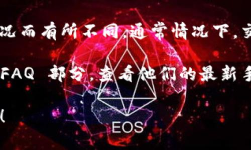 Tokenim 的手续费会根据具体的交易类型、所涉及的资产以及市场情况而有所不同。通常情况下，交易所会公布其手续费结构，包括充值、提现、交易等不同类型的手续费。

要获取最准确的信息，建议您访问 Tokenim 的官方网站或交易所的 FAQ 部分，查看他们的最新手续费政策和结构。还可以联系他们的客服获取进一步的详细信息。

如果您有更具体的交易需求或问题，也可以告诉我，我将尽力提供帮助！