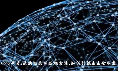 2025必看:区块链最新落地方法,如何引领未来金融变革