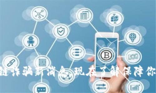 2025必看：区块链诈骗新消息，现在了解保障你资产安全的关键