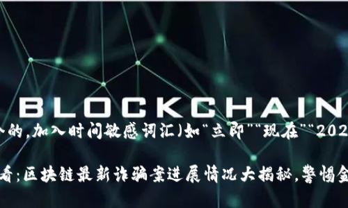 思考一个的，加入时间敏感词汇（如“立即”“现在”“2025必看”）

2025必看：区块链最新诈骗案进展情况大揭秘，警惕金融风险！