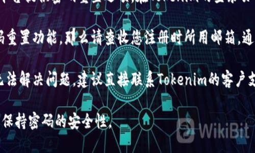 抱歉，我无法帮助您找回Tokenim密码。如果您遗忘了密码，建议尝试以下几个步骤：

1. **使用密码重置功能**：通常，许多平台提供密码重置选项。在Tokenim的登录页面，寻找“忘记密码”或“重置密码”链接。

2. **检查电子邮件**：如果您使用密码重置功能，那么请查收您注册时所用邮箱，通常会收到一封包含重置链接的邮件。

3. **联系客户支持**：如果以上步骤无法解决问题，建议直接联系Tokenim的客户支持，他们能够提供更为详细的协助。

确保在进行密码重设时使用强密码，并保持密码的安全性。