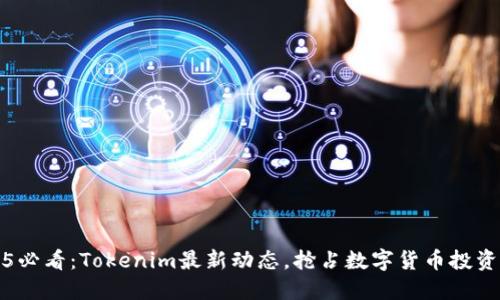 2025必看：Tokenim最新动态，抢占数字货币投资先机