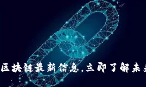 2025必看：回流区块链最新信息，立即了解未来金融的风向标!