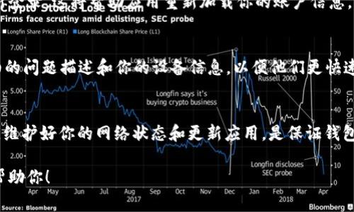 很抱歉，关于“tokentokenim钱包刷新不了”的问题，我可以提供一些常见的解决方案，供你参考：

### 常见问题解决方案

#### 1. 检查网络连接
首先，确保你的设备连接到互联网。有时候，钱包应用可能因网络不稳定而无法刷新。你可以尝试切换网络，例如从Wi-Fi切换到移动数据，或者重新连接Wi-Fi。

#### 2. 更新应用
如果你的Tokenim钱包应用版本过旧，可能会导致功能不正常。务必确保你使用的是最新版本的应用，前往应用商店检查是否有可用的更新。如果有，及时进行更新。

#### 3. 清除缓存
在手机的设置中找到应用管理，进入Tokenim钱包的详情页，清除缓存。这样可以解决因缓存问题导致 app 无法正常工作的情况。

#### 4. 重新启动设备
有时候，简单的重启可以解决很多问题。关闭手机，然后重新启动，再尝试打开钱包应用，查看问题是否解决。

#### 5. 重新登录
如果以上方法都未能解决问题，可以尝试退出钱包账户，然后重新登录。这将帮助应用重新加载你的账户信息。

#### 6. 联系客服
如果依然无法解决，可以联系Tokenim钱包的客服团队。提供详细的问题描述和你的设备信息，以便他们更快速地帮助你解决问题。

### 总结
通过以上方法，你应该能够解决“Tokenim钱包刷新不了”的问题。维护好你的网络状态和更新应用，是保证钱包正常使用的关键。如果仍有疑问，建议及时寻求专业的客服帮助。

如果你有其他具体问题或细节需要补充，可以告诉我，我将继续帮助你！