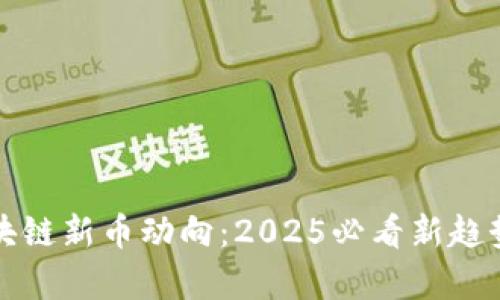 现在了解区块链新币动向：2025必看新趋势与前景分析