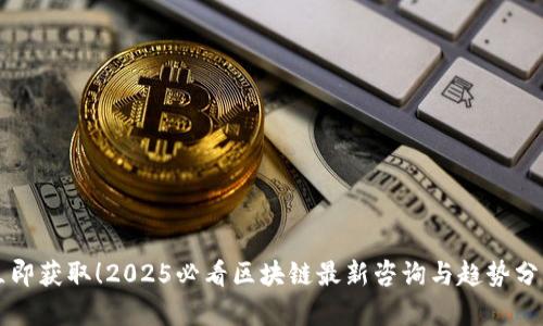 立即获取！2025必看区块链最新咨询与趋势分析