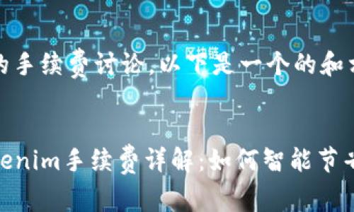 关于Tokenim的手续费讨论，以下是一个的和相关内容。


2025必看！Tokenim手续费详解：如何智能节省您的交易成本