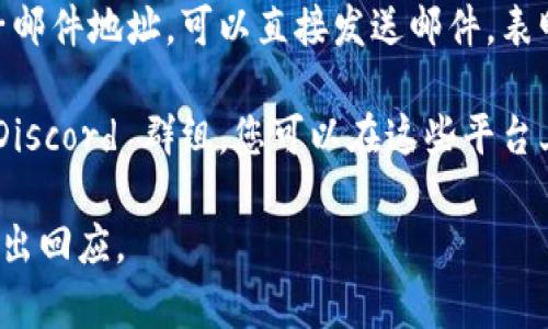 Tokenim 是一家提供区块链相关服务和产品的公司，如果您想联系他们，通常可以通过以下方式进行：

1. **官方网站**：访问 Tokenim 的官方网站，通常会在网站上提供联系方式，如电子邮箱、联系电话或联系表单。

2. **社交媒体**：许多公司在社交媒体平台如 Twitter、LinkedIn、Facebook 上都有官方账号，可以通过私信或评论的方式联系他们。

3. **电子邮件**：如果您在官方网站上找到了电子邮件地址，可以直接发送邮件，表明您的需求或询问。

4. **社区论坛**：如果 Tokenim 有社区论坛或 Discord 群组，您可以在这些平台上发帖询问或联系他们的支持团队。

确保您的信息，以便他们能迅速理解您的需求并作出回应。