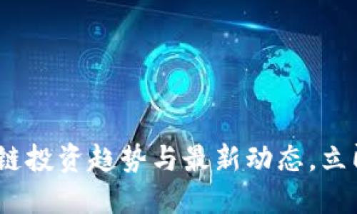 2025必看：区块链投资趋势与最新动态，立即掌握未来机遇！