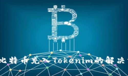 立即纠正！误把比特币充入Tokenim的解决方案与风险意识