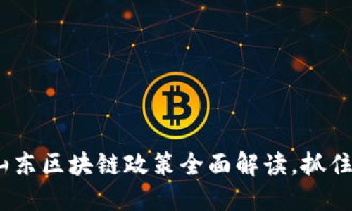 2025必看：最新山东区块链政策全面解读，抓住数字经济的机遇！