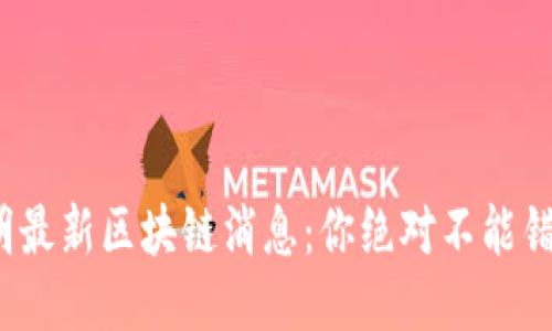 2023年刘春明最新区块链消息：你绝对不能错过的行业动向