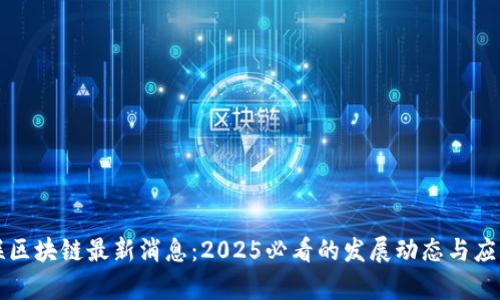 中物联区块链最新消息：2025必看的发展动态与应用前景