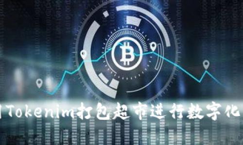 2025必看：如何利用Tokenim打包超市进行数字化转型，立即掌握商机！