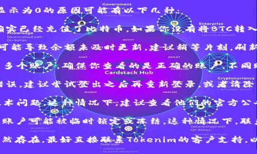 在Tokenim或其他加密货币交易平台上，BTC显示为0的原因可能有以下几种：

1. **未充值或提币**：首先确保你的账户中确实已经充值了比特币。如果你没有将BTC转入你的Tokenim账户，系统自然会显示0。

2. **网络延迟**：有时候，区块链网络的延迟可能导致余额未及时更新。建议稍等片刻，刷新页面再次查看。

3. **账户问题**：你可能在Tokenim上使用了多个账户，确保你查看的是正确的账户。不同账户之间的余额不会互通。

4. **显示错误**：平台可能存在临时的显示错误，建议尝试登出之后再重新登录，或者清除浏览器缓存。

5. **技术问题**：Tokenim本身可能遇到了技术问题。这种情况下，建议查看他们的官方公告或社交媒体更新，看是否有维护或故障消息。

6. **安全设置**：某些情况下，出于安全原因，账户可能被临时锁定或冻结。这种情况下，联系平台客服进行确认和解决是必要的。

建议您采取上述步骤来排查问题。如果问题仍然存在，最好直接联系Tokenim的客户支持，以获得专业帮助。