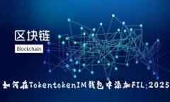 立即学习如何在TokentokenIM钱包中添加FIL：2025必看
