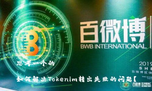 思考一个的

如何解决Tokenim转出失败的问题？