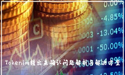 Tokenim转出未确认问题解析与解决方案