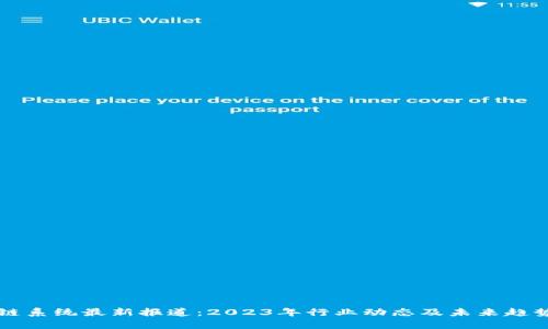 区块链系统最新报道：2023年行业动态及未来趋势分析