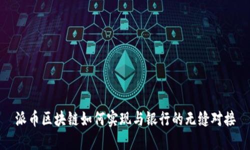 派币区块链如何实现与银行的无缝对接