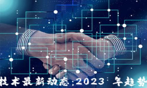 
区块链加密技术最新动态：2023 年趋势、应用与展望