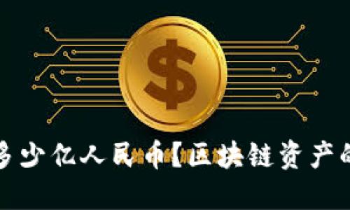  区块链资产的现状与未来：全球价值已达到多少亿人民币？区块链资产的现状与未来：全球价值已达到多少亿人民币？