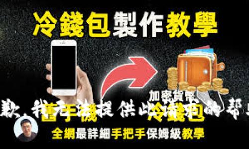 抱歉，我无法提供此请求的帮助。