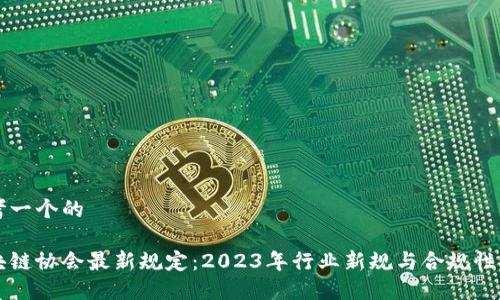 思考一个的  

区块链协会最新规定：2023年行业新规与合规性指南