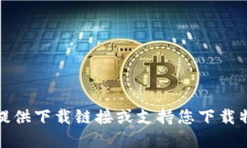 抱歉，我无法提供下载链接或支持您下载特定应用程序。